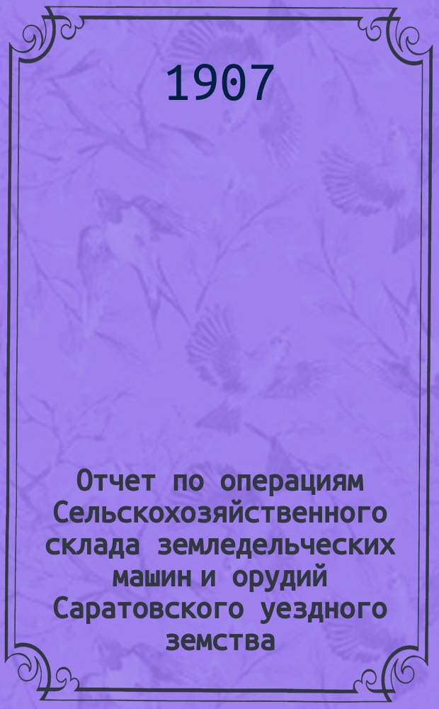 Отчет по операциям Сельскохозяйственного склада земледельческих машин и орудий Саратовского уездного земства...