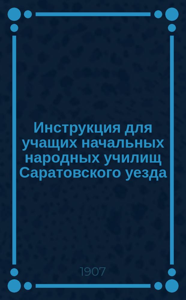 Инструкция для учащих начальных народных училищ Саратовского уезда