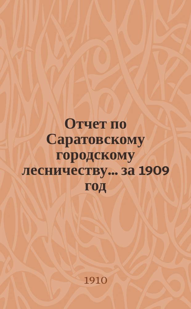 Отчет по Саратовскому городскому лесничеству... за 1909 год