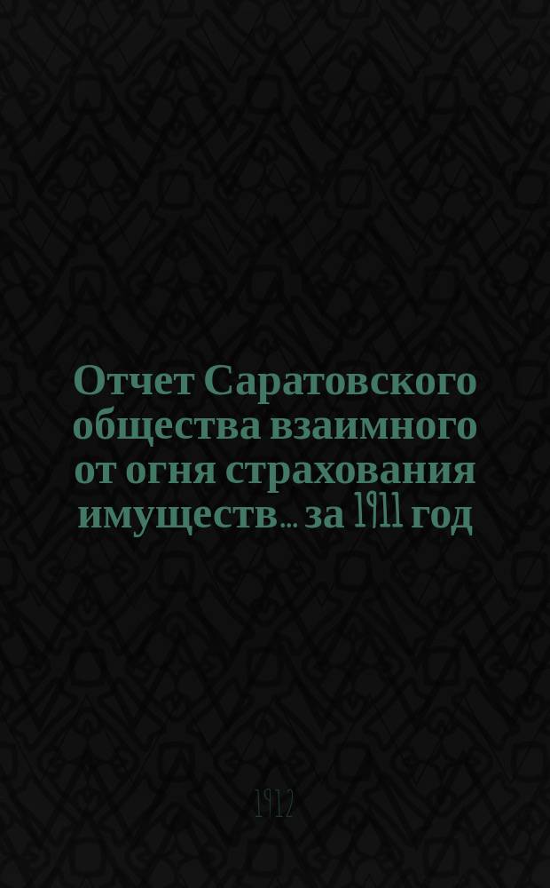 Отчет Саратовского общества взаимного от огня страхования имуществ... за 1911 год