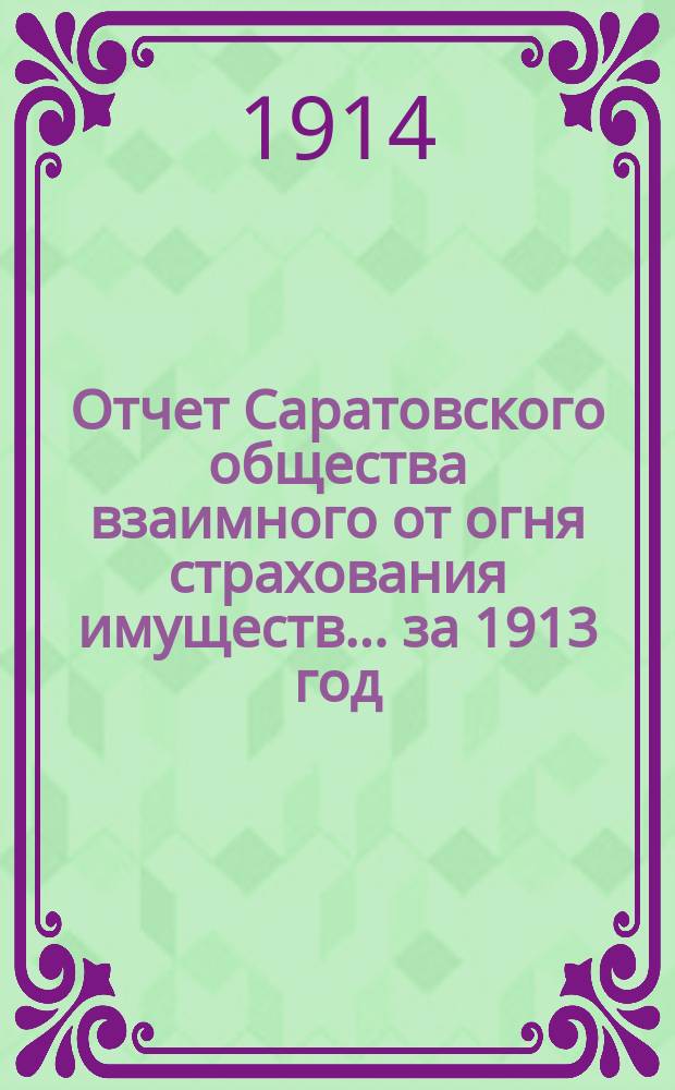 Отчет Саратовского общества взаимного от огня страхования имуществ... за 1913 год