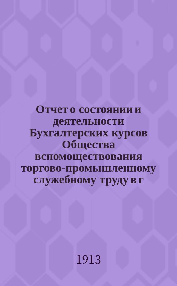 Отчет о состоянии и деятельности Бухгалтерских курсов Общества вспомоществования торгово-промышленному служебному труду в г. Саратове... за 1911-1912 учебный год