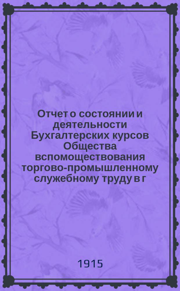 Отчет о состоянии и деятельности Бухгалтерских курсов Общества вспомоществования торгово-промышленному служебному труду в г. Саратове... за 1914-1915 учебный год