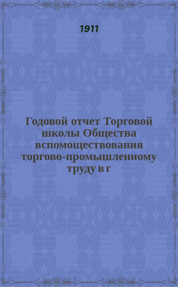 Годовой отчет Торговой школы Общества вспомоществования торгово-промышленному труду в г. Саратове... за 1910-11 учебный год