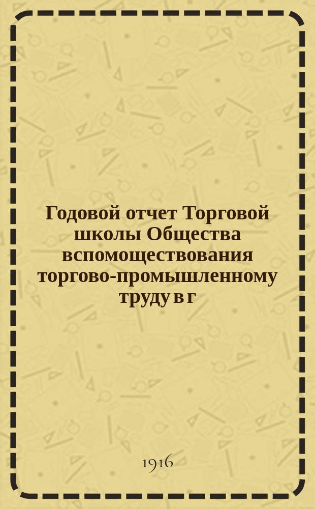 Годовой отчет Торговой школы Общества вспомоществования торгово-промышленному труду в г. Саратове... за 1914-1915 учебный год