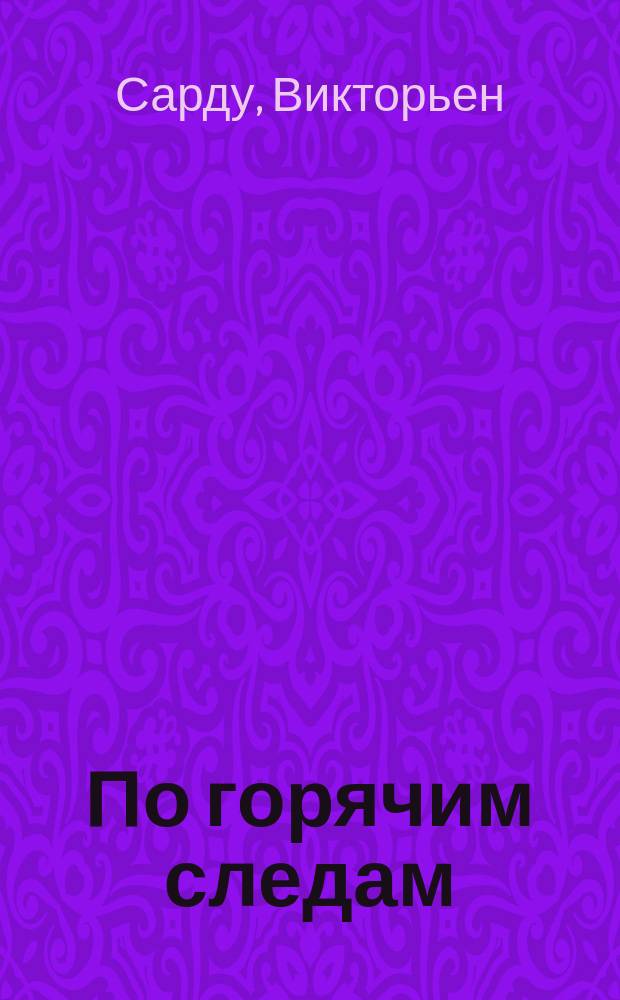 По горячим следам = (La piste) : Комедия в 3 д. В. Сарду