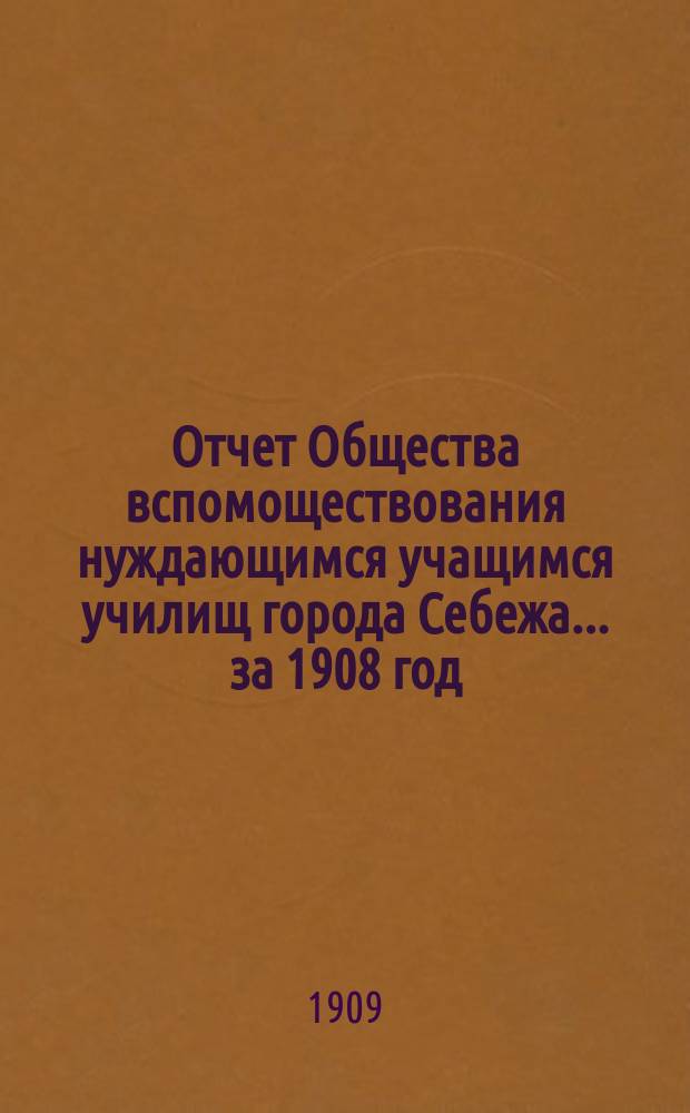 Отчет Общества вспомоществования нуждающимся учащимся училищ города Себежа... ... за 1908 год