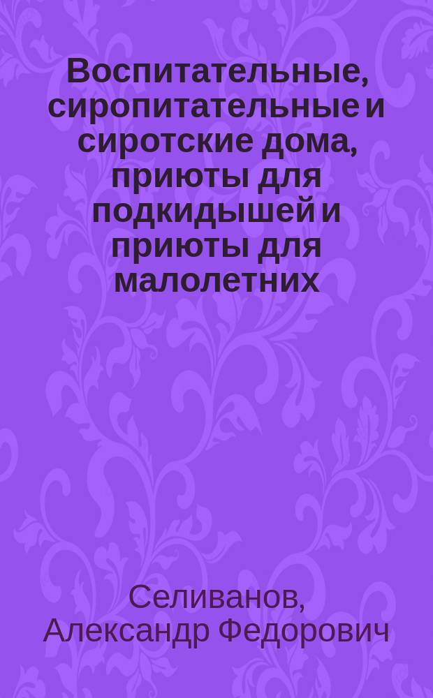 Воспитательные, сиропитательные и сиротские дома, приюты для подкидышей и приюты для малолетних
