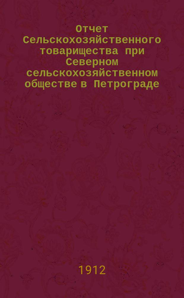 ... Отчет Сельскохозяйственного товарищества при Северном сельскохозяйственном обществе в Петрограде... 6-й отчетный год