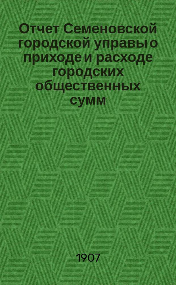 Отчет Семеновской городской управы о приходе и расходе городских общественных сумм...