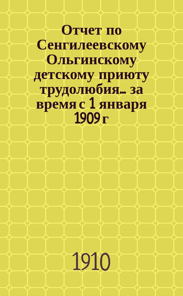 Отчет по Сенгилеевскому Ольгинскому детскому приюту трудолюбия... ... за время с 1 января 1909 г. по 1 января 1910 г.