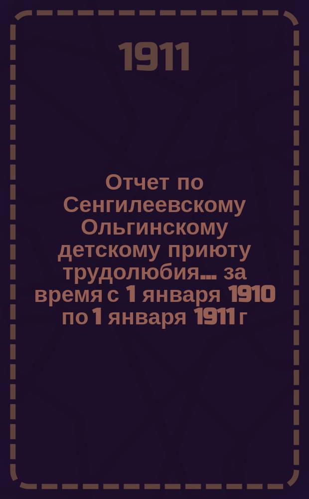 Отчет по Сенгилеевскому Ольгинскому детскому приюту трудолюбия... ... за время с 1 января 1910 по 1 января 1911 г.