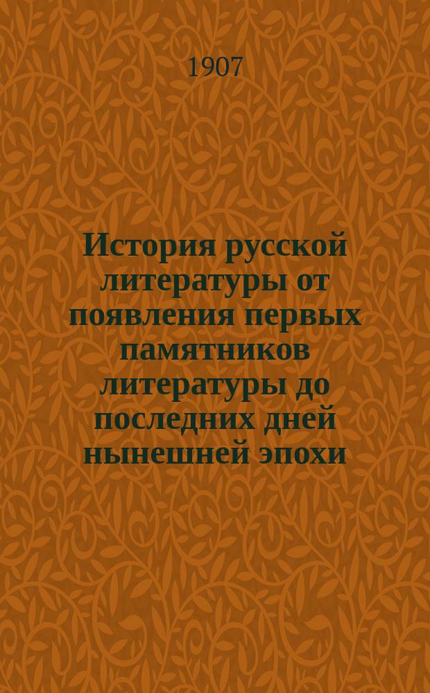 История русской литературы от появления первых памятников литературы до последних дней нынешней эпохи