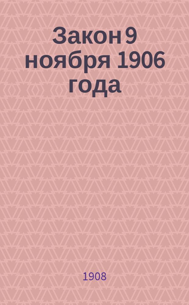 Закон 9 ноября 1906 года (о выходе из общины) : С разъясн. министр. вн. дел и утв. им замеч. Съезда непрем. чл. губ. присутствий в г. С.-Петербурге