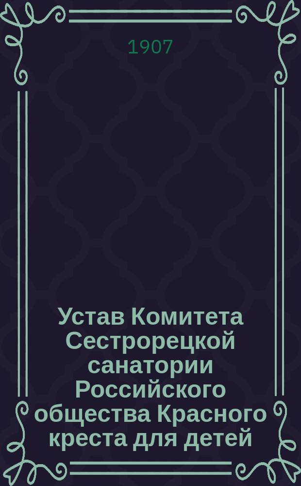 Устав Комитета Сестрорецкой санатории Российского общества Красного креста для детей, страдающих хроническим туберкулезом, имени Евгении Владимировны Колачевской