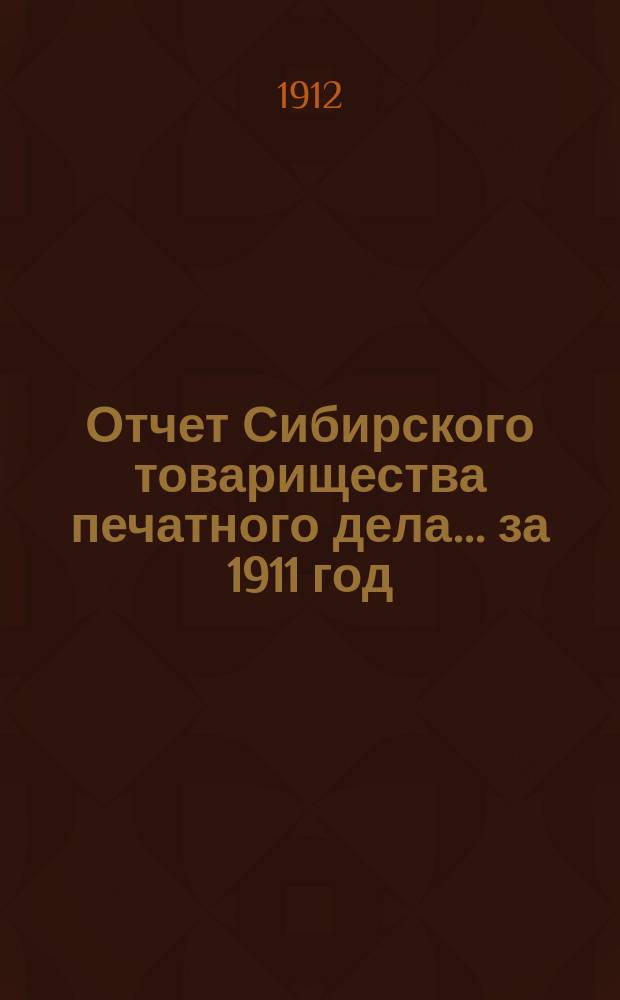Отчет Сибирского товарищества печатного дела... ... за 1911 год