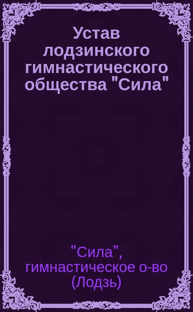 Устав лодзинского гимнастического общества "Сила" : Утв. 16 мая 1907 г.