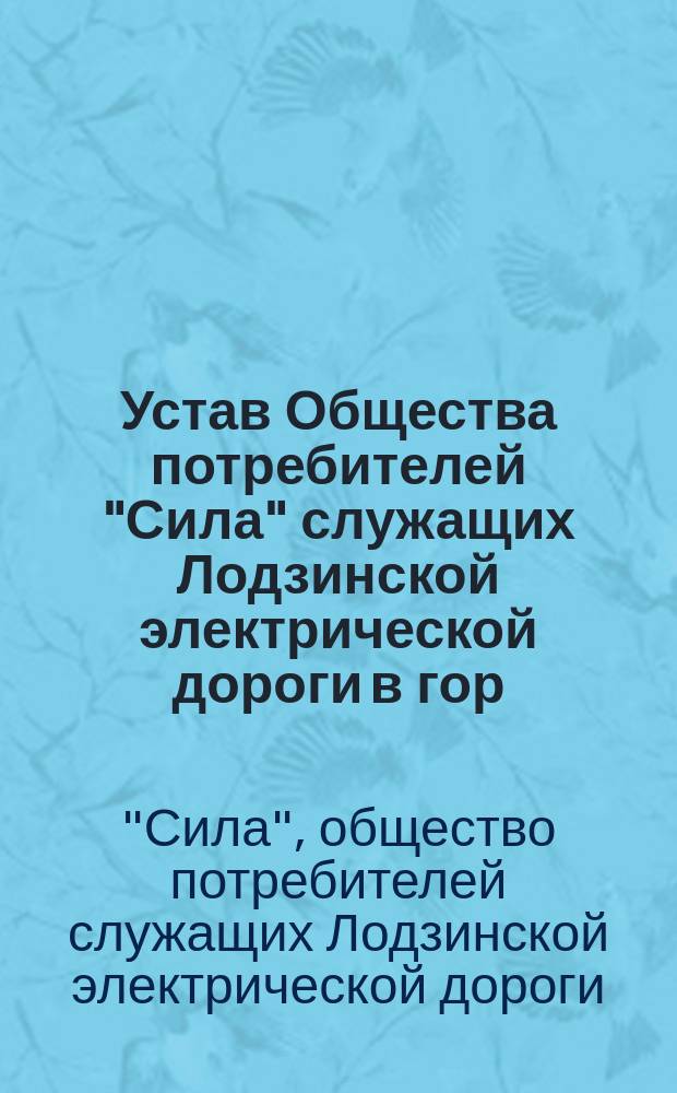 Устав Общества потребителей "Сила" служащих Лодзинской электрической дороги в гор. Лодзи, Петроковской губернии : Утв. 7 дек. 1906 г.