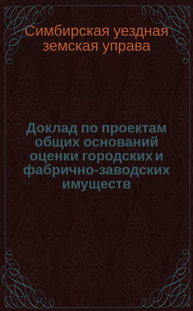 Доклад по проектам общих оснований оценки городских и фабрично-заводских имуществ : В Симб. уездную комис. Симб. уездной управы