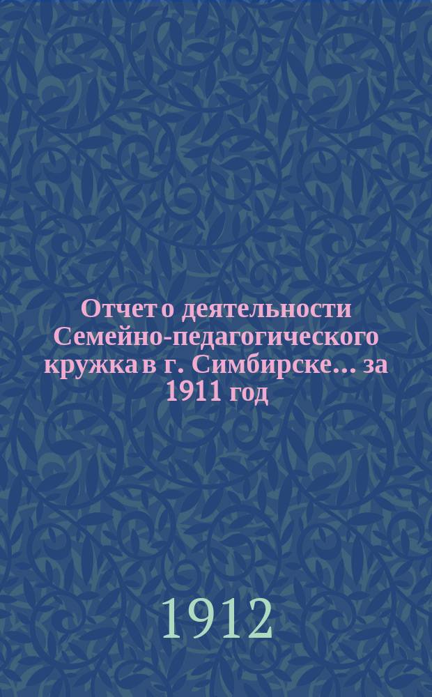 Отчет о деятельности Семейно-педагогического кружка в г. Симбирске... за 1911 год