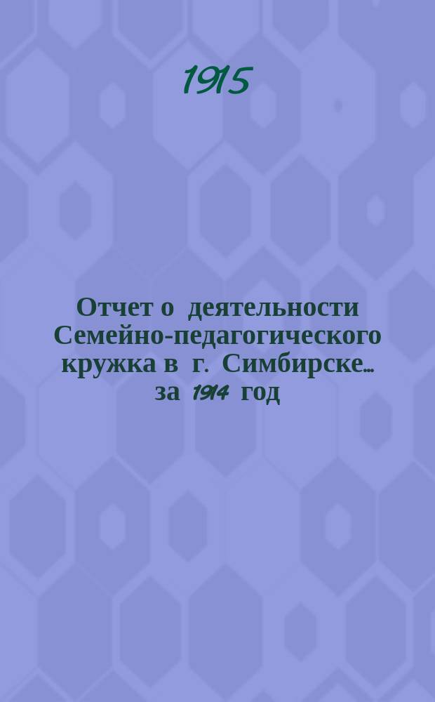 Отчет о деятельности Семейно-педагогического кружка в г. Симбирске... за 1914 год