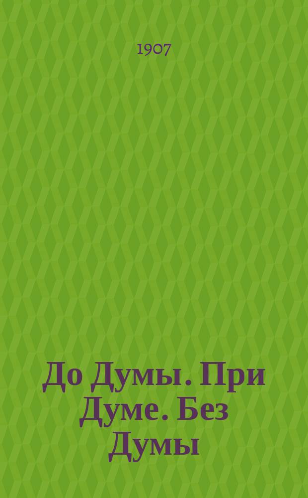 До Думы. При Думе. Без Думы : Сатиры в стихах. Вып. 1