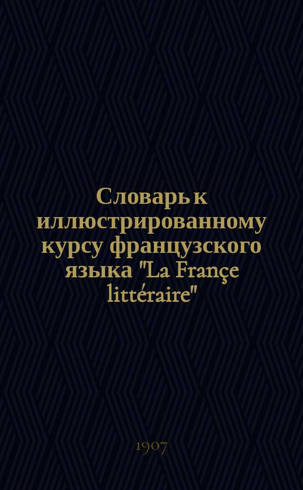 Словарь к иллюстрированному курсу французского языка "La Françe littéraire" (cours Supérieur) par Octave Klasse