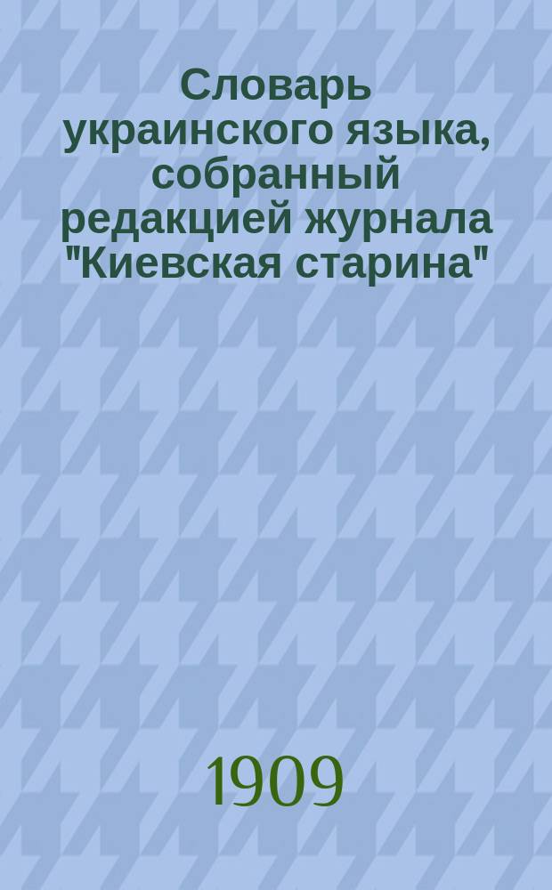Словарь украинского языка, собранный редакцией журнала "Киевская старина" : Редактировал, с добавлением собственных материалов, Б.Д. Гринченко. Т. 1-4. Т. 4 : Р - Я