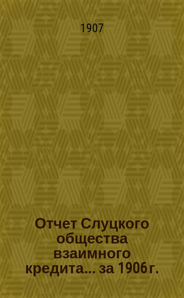 Отчет Слуцкого общества взаимного кредита... ... за 1906 г.