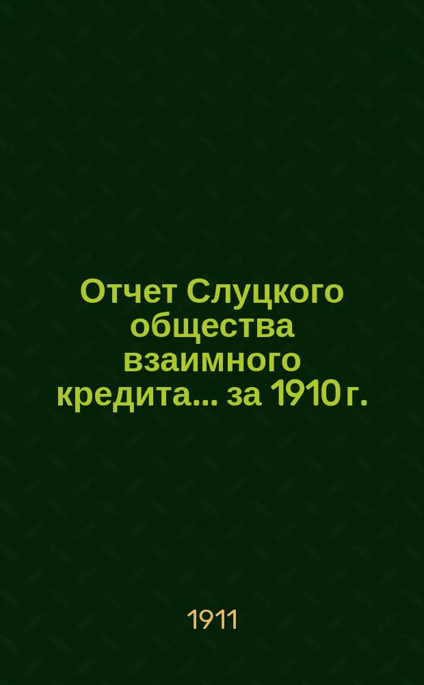 Отчет Слуцкого общества взаимного кредита... ... за 1910 г.