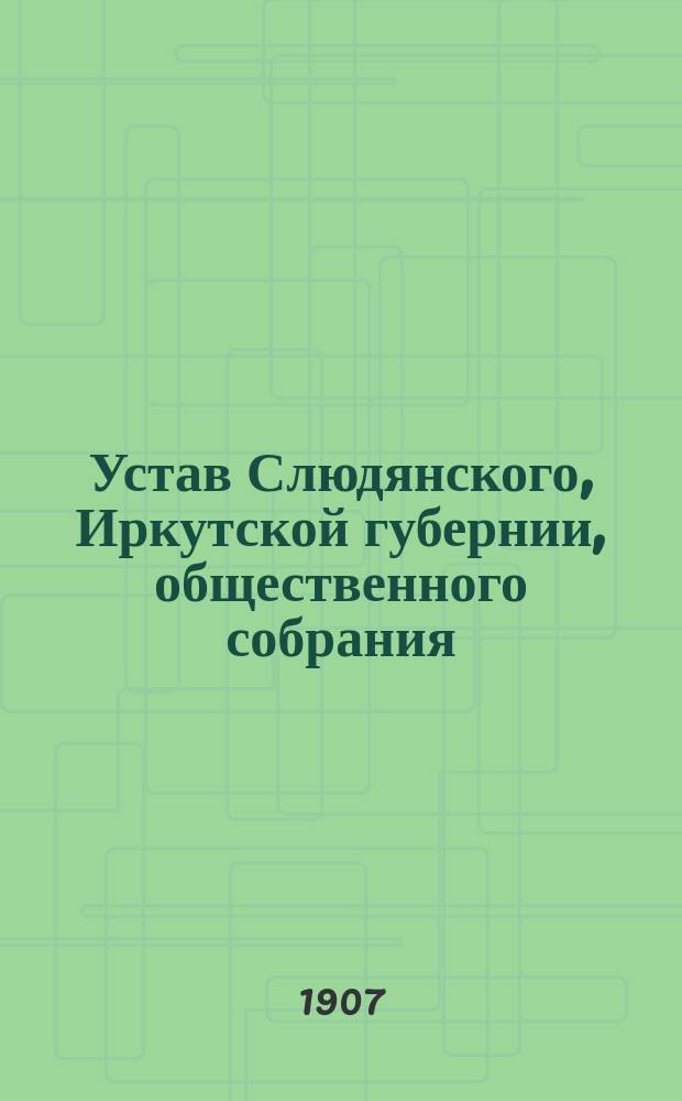 Устав Слюдянского, Иркутской губернии, общественного собрания : Утв. 30 сент. 1905 г.
