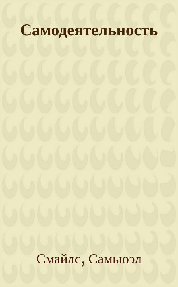 Самодеятельность = (Self-Help) : Пер. с доп. из жизни деятелей Н. Кутейникова