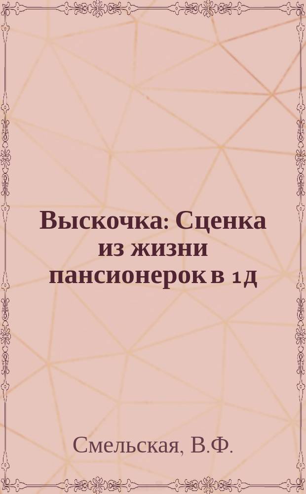Выскочка : Сценка из жизни пансионерок в 1 д