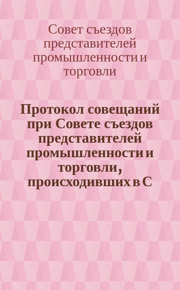 Протокол совещаний при Совете съездов представителей промышленности и торговли, происходивших в С.-Петербурге в феврале 1907 года, по вопросу об изменении правил о найме лиц, не достигших 17-летнего возраста, и лиц женского пола, и о продолжительности и распределении рабочего времени в заведениях фабрично-заводской, горной и горно-заводской промышленности