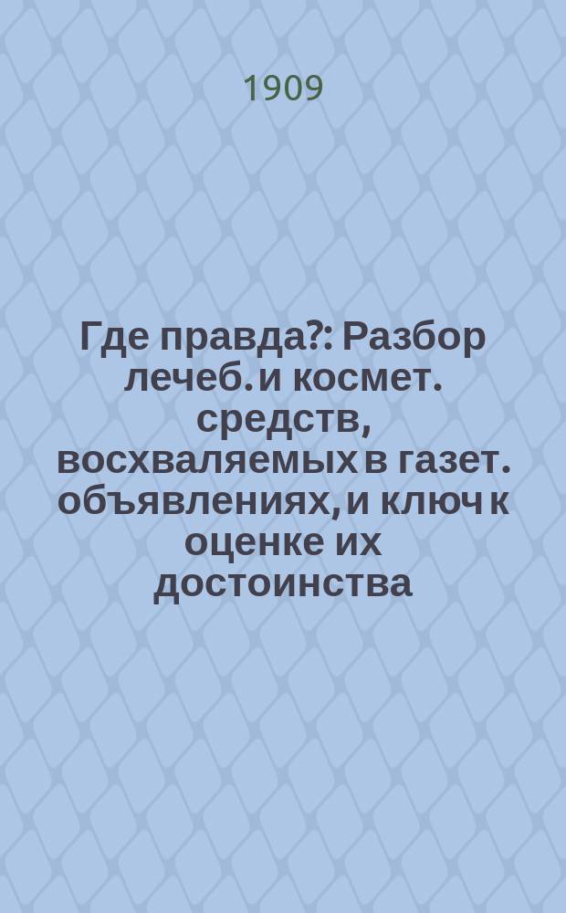 Где правда? : Разбор лечеб. и космет. средств, восхваляемых в газет. объявлениях, и ключ к оценке их достоинства