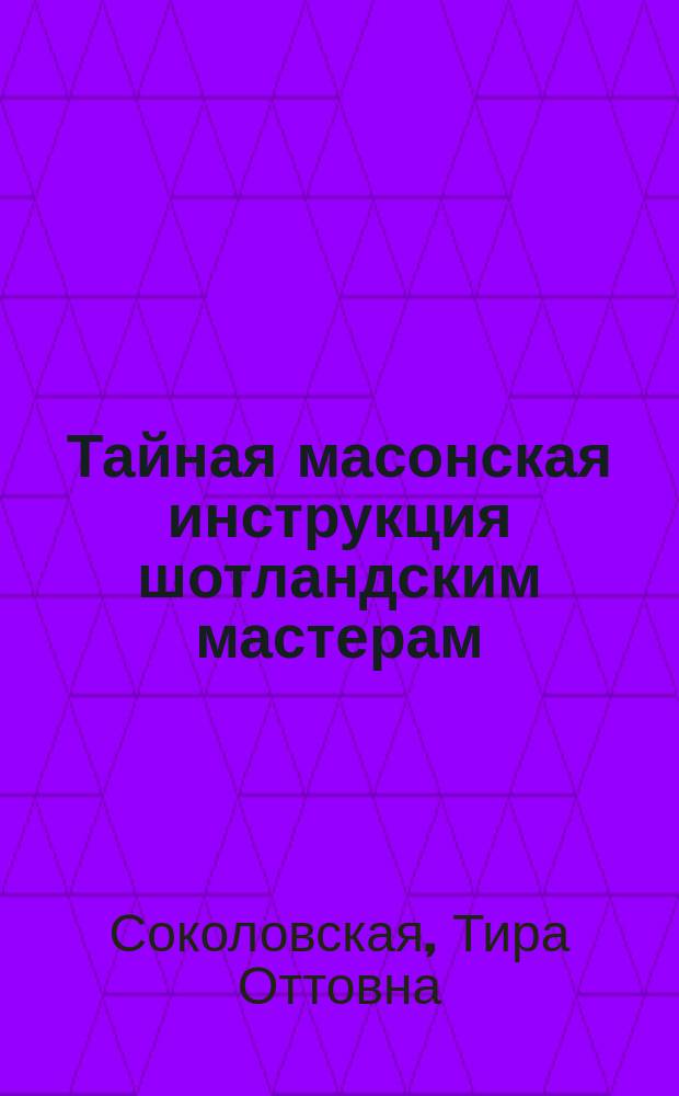 Тайная масонская инструкция шотландским мастерам (начала XIX в.) : Из материалов для истории рус. масонства