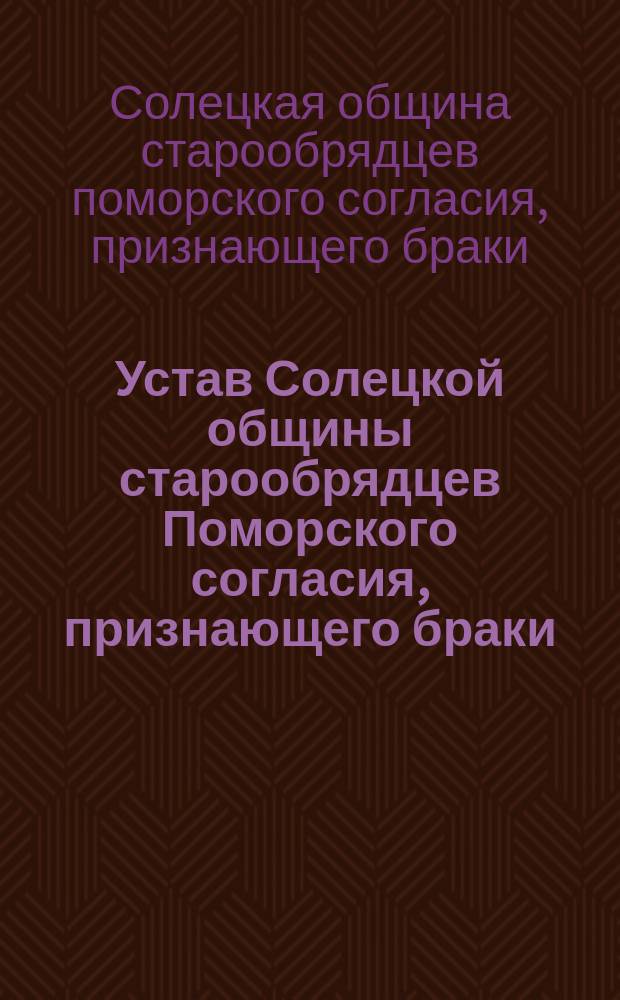 Устав Солецкой общины старообрядцев Поморского согласия, признающего браки : Утв. 19 февр. 1907 г