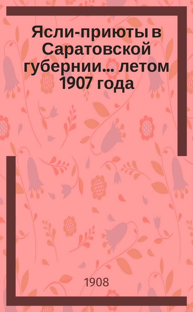 Ясли-приюты в Саратовской губернии... ... летом 1907 года
