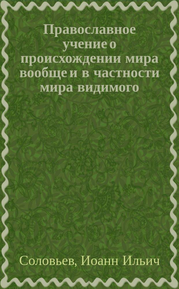 Православное учение о происхождении мира вообще и в частности мира видимого : (Из кл. уроков по Закону божию)