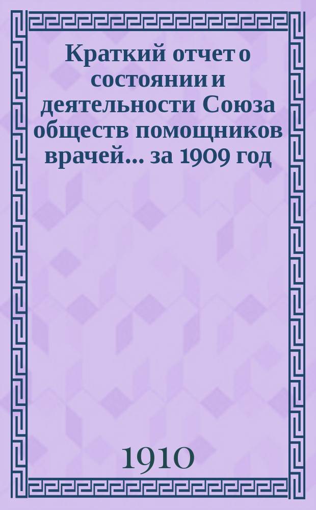 Краткий отчет о состоянии и деятельности Союза обществ помощников врачей... за 1909 год