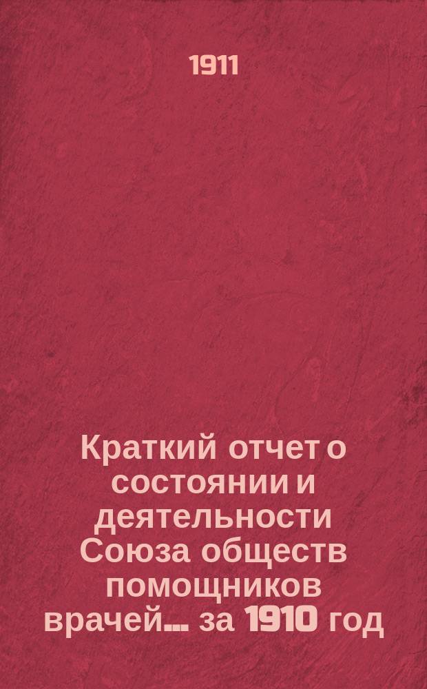 Краткий отчет о состоянии и деятельности Союза обществ помощников врачей... за 1910 год