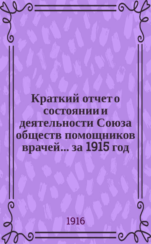 Краткий отчет о состоянии и деятельности Союза обществ помощников врачей... за 1915 год