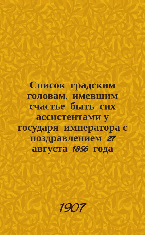 Список градским головам, имевшим счастье быть сих ассистентами у государя императора с поздравлением 27 августа 1856 года