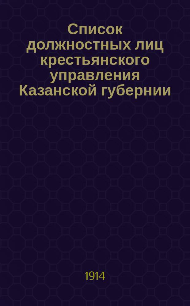 Список должностных лиц крестьянского управления Казанской губернии : Составлен... ... к 25 февраля 1914 года