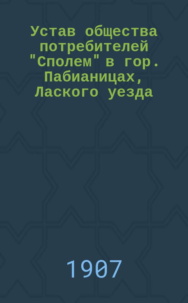 Устав общества потребителей "Сполем" в гор. Пабианицах, Лаского уезда : Утв. 21 фев. 1906 г.