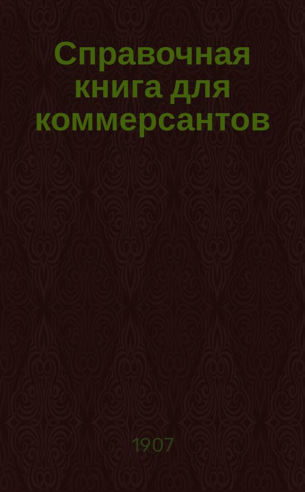 Справочная книга для коммерсантов : 1907 г