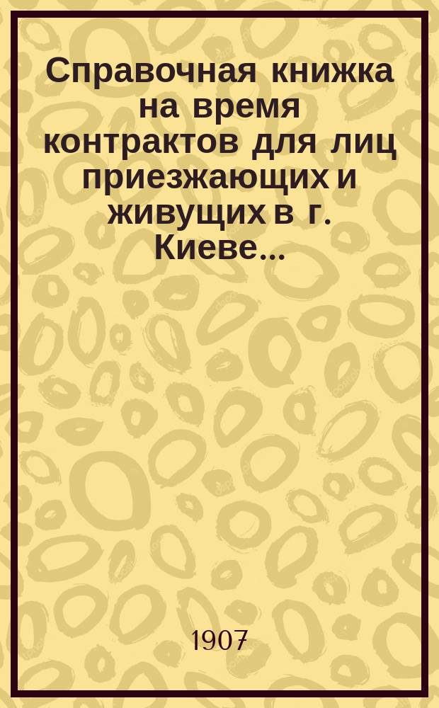 Справочная книжка на время контрактов для лиц приезжающих и живущих в г. Киеве... : Вып. 1-