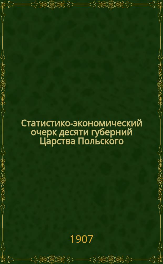 Статистико-экономический очерк десяти губерний Царства Польского : Отчет ... за 1906 год : Краткий ежегодник Привислинского края