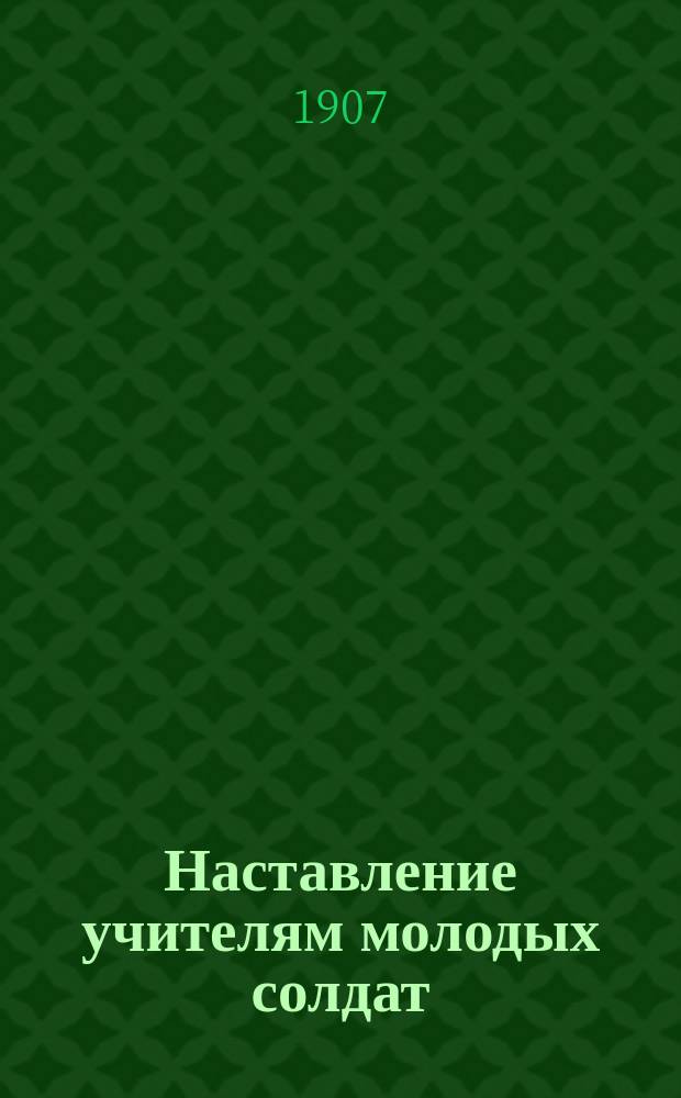 Наставление учителям молодых солдат : Содержание, ход и распорядок уроков грамоты молодым солдатам (по Азбуке Н.П. Столпянского)