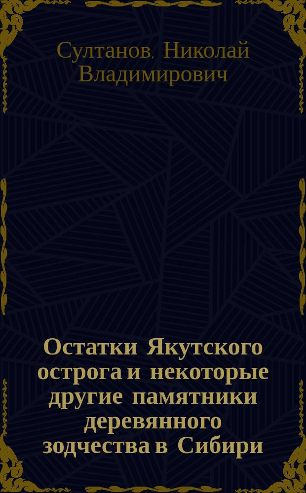 Остатки Якутского острога и некоторые другие памятники деревянного зодчества в Сибири